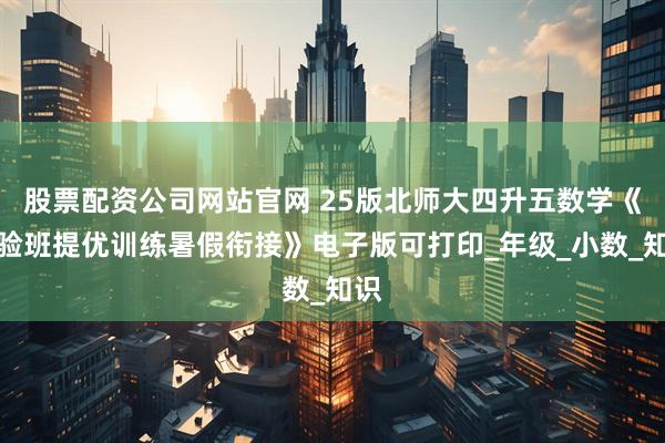股票配资公司网站官网 25版北师大四升五数学《实验班提优训练暑假衔接》电子版可打印_年级_小数_知识