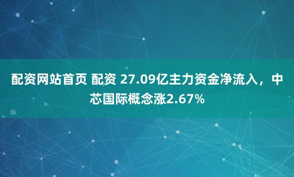配资网站首页 配资 27.09亿主力资金净流入，中芯国际概念涨2.67%