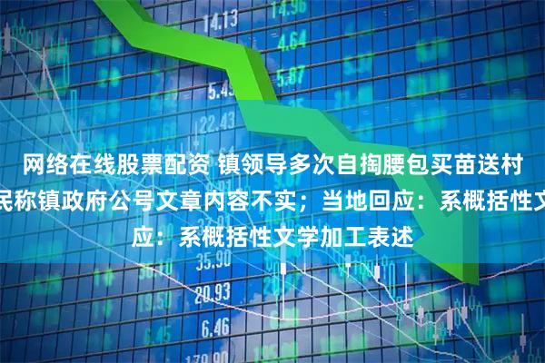 网络在线股票配资 镇领导多次自掏腰包买苗送村民？涉事村民称镇政府公号文章内容不实；当地回应：系概括性文学加工表述